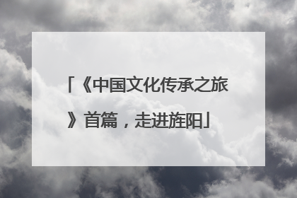 《中国文化传承之旅》首篇，走进旌阳