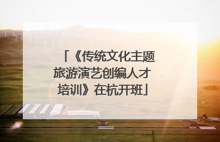 《传统文化主题旅游演艺创编人才培训》在杭开班