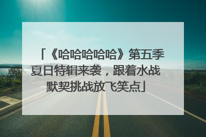 《哈哈哈哈哈》第五季夏日特辑来袭，跟着水战默契挑战放飞笑点