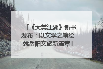《大美江湖》新书发布：以文学之笔绘就岳阳文旅新篇章