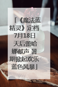 《魔法蓝精灵》定档7月18日 天后蕾哈娜献声 暑期掀起欢乐蓝色风暴