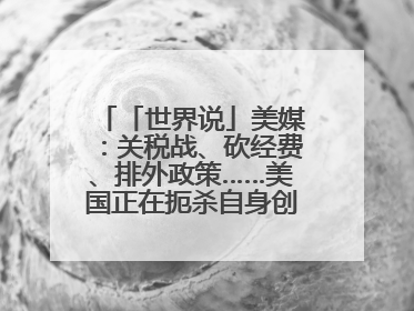 「世界说」美媒：关税战、砍经费、排外政策……美国正在扼杀自身创新能力