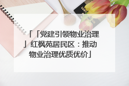 「党建引领物业治理」红枫苑居民区：推动物业治理优质优价