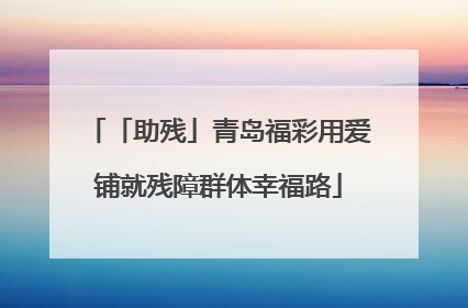 「助残」青岛福彩用爱铺就残障群体幸福路