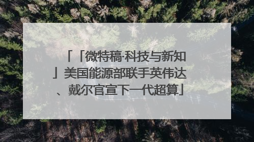 「微特稿·科技与新知」美国能源部联手英伟达、戴尔官宣下一代超算