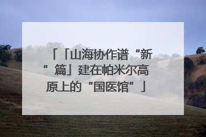 「山海协作谱“新”篇」建在帕米尔高原上的“国医馆”