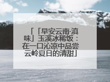 「早安云南·滇味」玉溪冰稀饭：在一口沁凉中品尝云岭夏日的清甜
