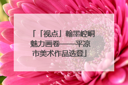 「视点」翰墨崆峒 魅力画卷——平凉市美术作品选登