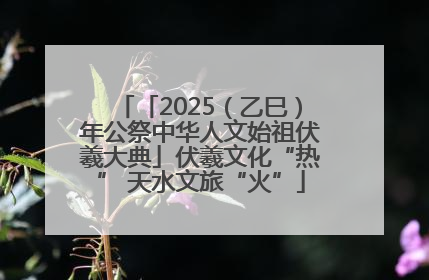 「2025（乙巳）年公祭中华人文始祖伏羲大典」伏羲文化“热” 天水文旅“火”