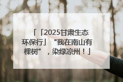 「2025甘肃生态环保行」“我在南山有棵树”，染绿凉州！