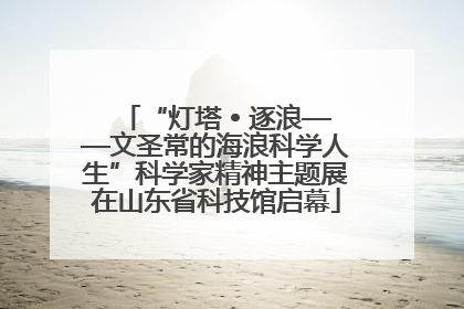 “灯塔 • 逐浪——文圣常的海浪科学人生”科学家精神主题展在山东省科技馆启幕