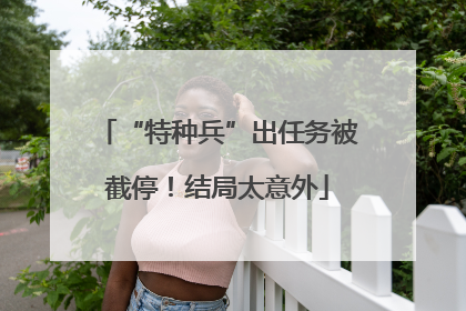 “特种兵”出任务被截停！结局太意外