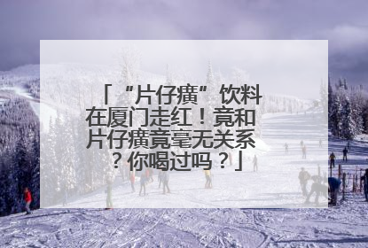 “片仔癀”饮料在厦门走红！竟和片仔癀竟毫无关系？你喝过吗？