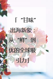 “甘味”出海新象：从“鲜”到优的全球吸引力