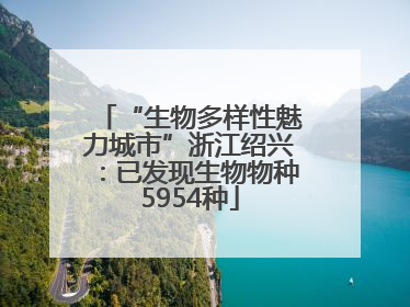 “生物多样性魅力城市”浙江绍兴：已发现生物物种5954种