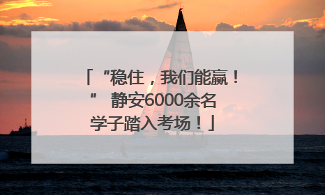 “稳住，我们能赢！” 静安6000余名学子踏入考场！