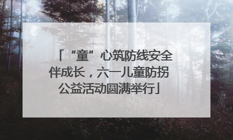 “童”心筑防线安全伴成长，六一儿童防拐公益活动圆满举行