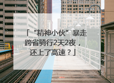 “精神小伙”暴走跨省骑行2天2夜，还上了高速？