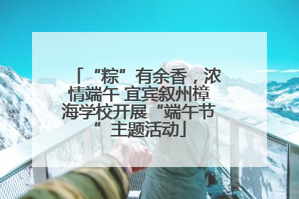 “粽”有余香，浓情端午 宜宾叙州樟海学校开展“端午节”主题活动