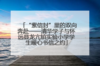 “紫信封”里的双向奔赴——清华学子与怀远县龙亢镇实验小学学生暖心书信之约