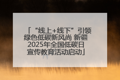 “线上+线下”引领绿色低碳新风尚 新疆2025年全国低碳日宣传教育活动启动
