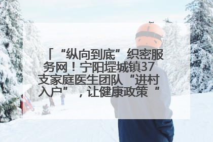 “纵向到底”织密服务网！宁阳堽城镇37支家庭医生团队“进村入户”，让健康政策“落地生根”