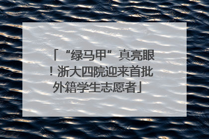 “绿马甲”真亮眼！浙大四院迎来首批外籍学生志愿者