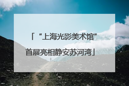 “上海光影美术馆”首展亮相静安苏河湾