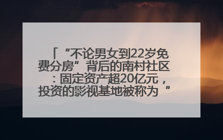 “不论男女到22岁免费分房”背后的南村社区：固定资产超20亿元，投资的影视基地被称为“山村好莱坞”