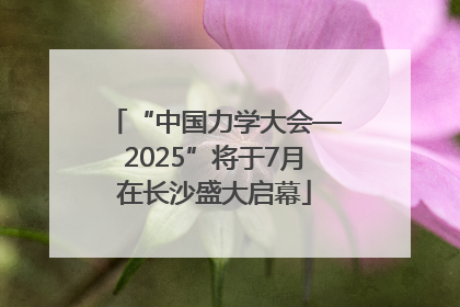 “中国力学大会—2025”将于7月在长沙盛大启幕