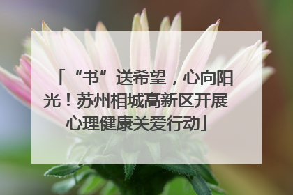 “书”送希望，心向阳光！苏州相城高新区开展心理健康关爱行动
