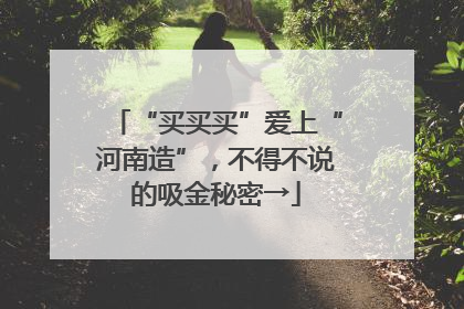 “买买买”爱上“河南造”，不得不说的吸金秘密→
