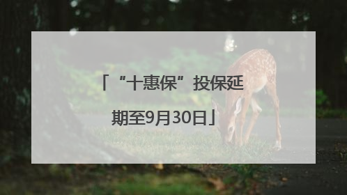 “十惠保”投保延期至9月30日