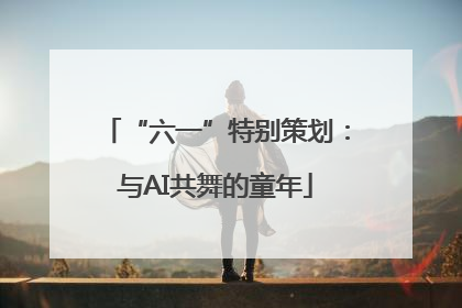 “六一”特别策划：与AI共舞的童年