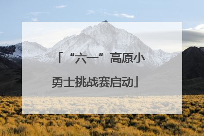 “六一”高原小勇士挑战赛启动