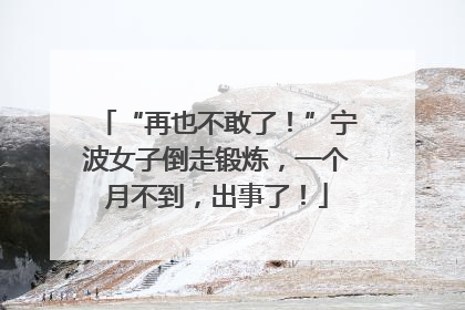 “再也不敢了！”宁波女子倒走锻炼，一个月不到，出事了！