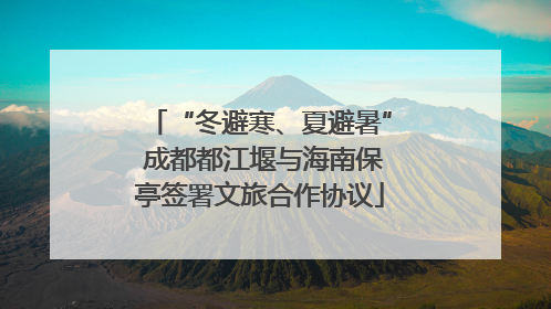 “冬避寒、夏避暑” 成都都江堰与海南保亭签署文旅合作协议