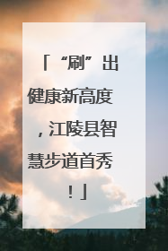 “刷”出健康新高度，江陵县智慧步道首秀！
