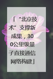“北京技术”支撑新成果，300公里级量子直接通信网络构建
