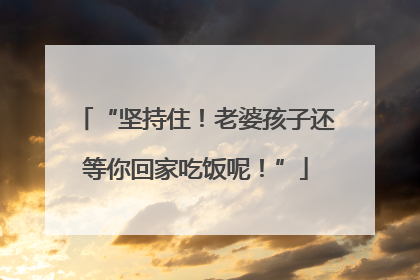 “坚持住！老婆孩子还等你回家吃饭呢！”