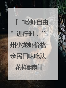 “嗦虾自由”进行时：兰州小龙虾价格亲民口味吃法花样翻新