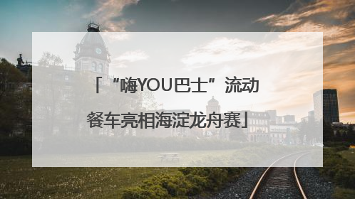 “嗨YOU巴士”流动餐车亮相海淀龙舟赛
