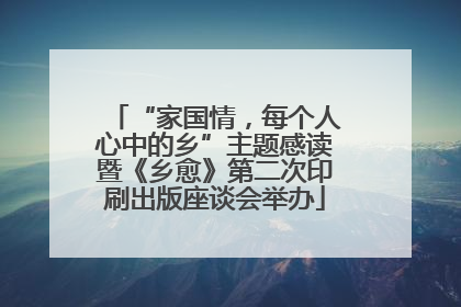 “家国情，每个人心中的乡”主题感读暨《乡愈》第二次印刷出版座谈会举办