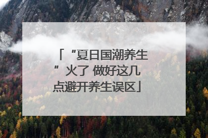 “夏日国潮养生”火了 做好这几点避开养生误区