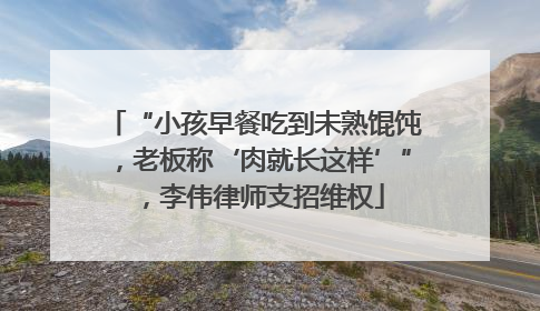 “小孩早餐吃到未熟馄饨，老板称‘肉就长这样’”，李伟律师支招维权
