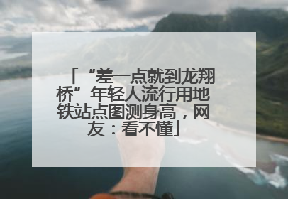 “差一点就到龙翔桥”年轻人流行用地铁站点图测身高，网友：看不懂