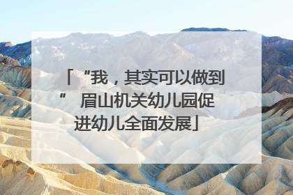 “我，其实可以做到” 眉山机关幼儿园促进幼儿全面发展