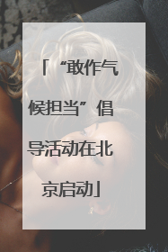“敢作气候担当”倡导活动在北京启动