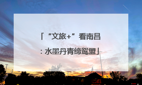 “文旅+”看南昌：水墨丹青缔鸳盟