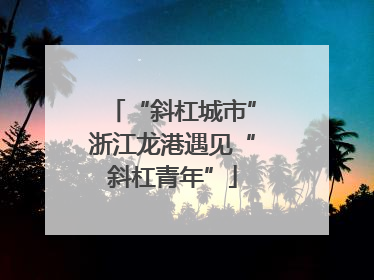 “斜杠城市”浙江龙港遇见“斜杠青年”